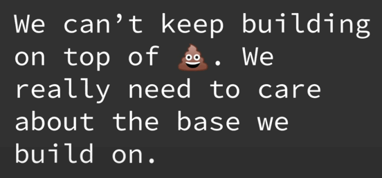 We can't keep building on top of 💩. We really need to care about the base we build on.